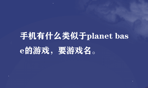 手机有什么类似于planet base的游戏，要游戏名。