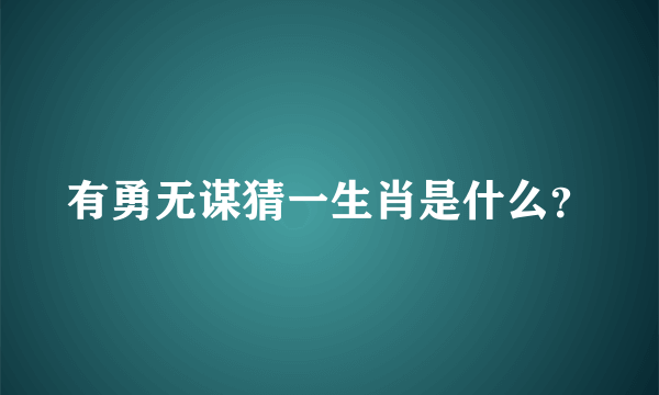 有勇无谋猜一生肖是什么？