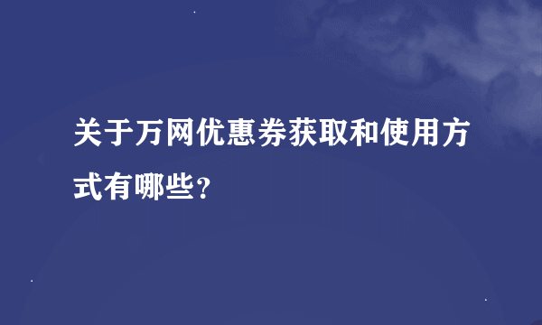 关于万网优惠券获取和使用方式有哪些？