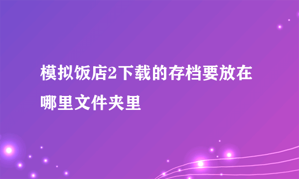 模拟饭店2下载的存档要放在哪里文件夹里