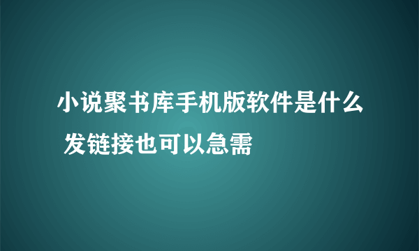 小说聚书库手机版软件是什么 发链接也可以急需