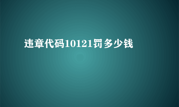 违章代码10121罚多少钱