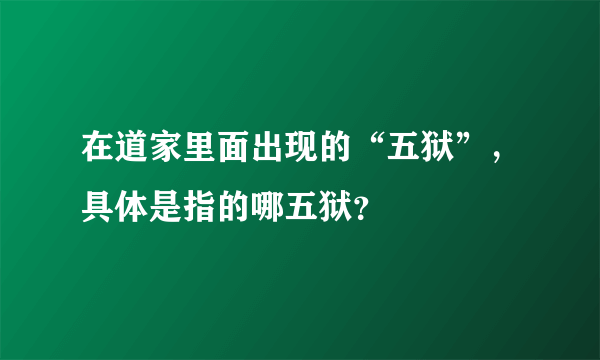 在道家里面出现的“五狱”，具体是指的哪五狱？