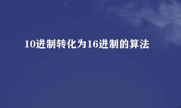 10进制转化为16进制的算法