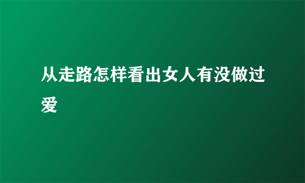 从走路怎样看出女人有没做过爱