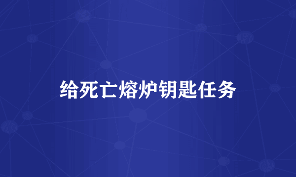 给死亡熔炉钥匙任务