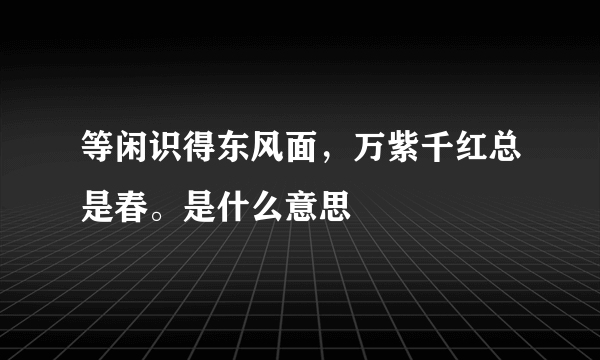 等闲识得东风面，万紫千红总是春。是什么意思