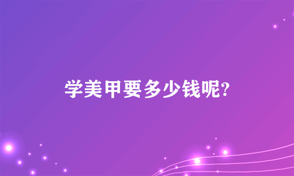 学美甲要多少钱呢?