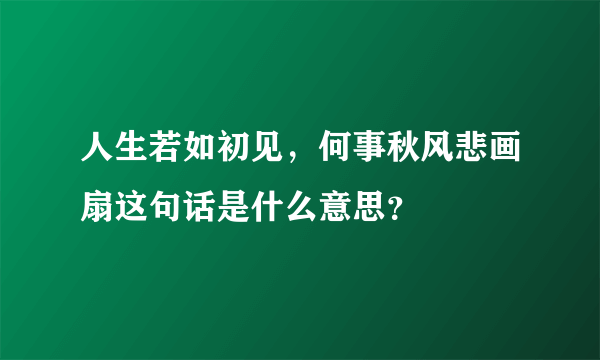 人生若如初见，何事秋风悲画扇这句话是什么意思？