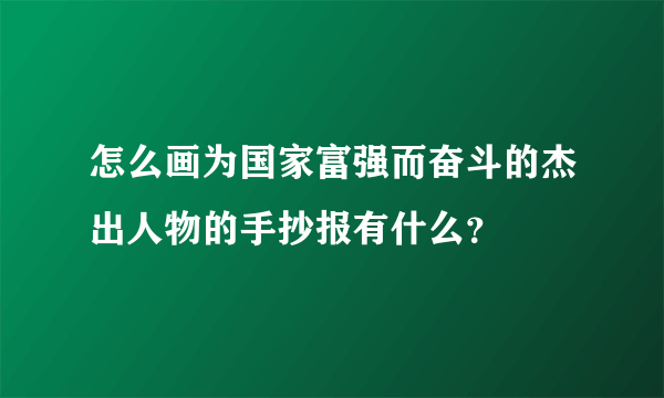 怎么画为国家富强而奋斗的杰出人物的手抄报有什么？