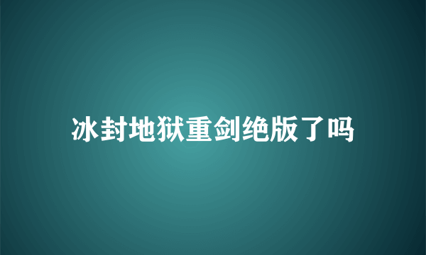 冰封地狱重剑绝版了吗