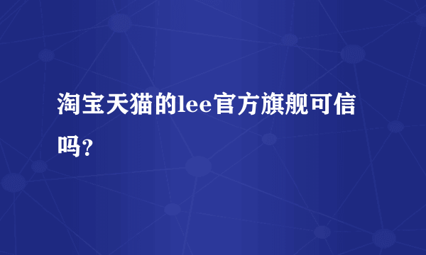 淘宝天猫的lee官方旗舰可信吗？