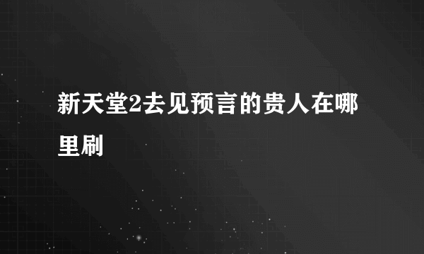 新天堂2去见预言的贵人在哪里刷