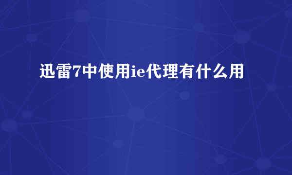 迅雷7中使用ie代理有什么用