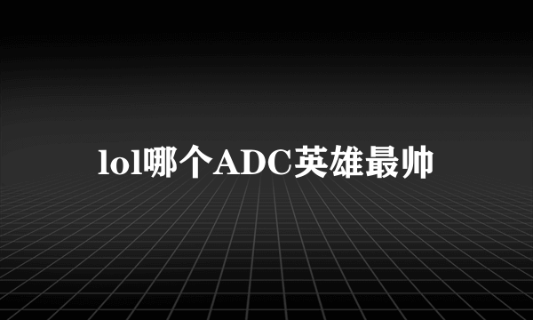 lol哪个ADC英雄最帅