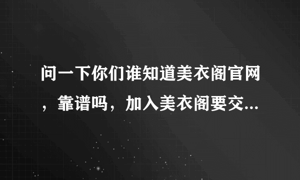 问一下你们谁知道美衣阁官网，靠谱吗，加入美衣阁要交398块钱，他们给帮助上架美工，你们觉得靠谱吗