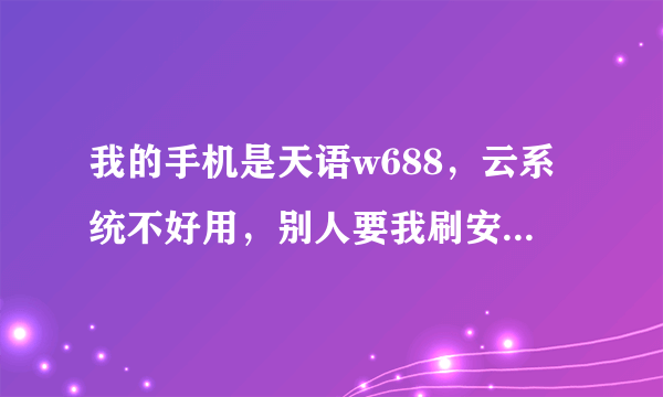 我的手机是天语w688，云系统不好用，别人要我刷安卓，但为什么要刷机?