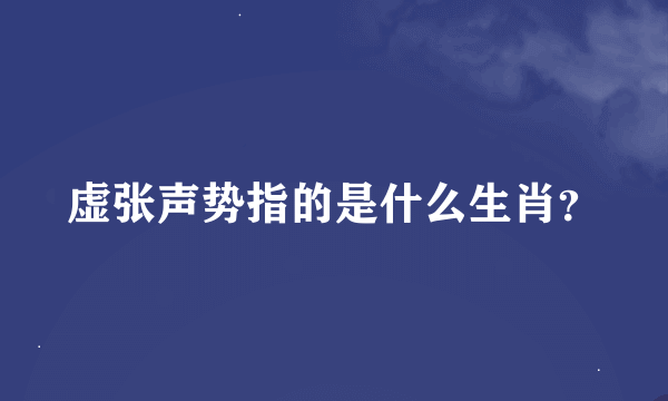 虚张声势指的是什么生肖？