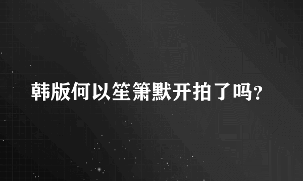 韩版何以笙箫默开拍了吗？