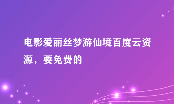 电影爱丽丝梦游仙境百度云资源，要免费的