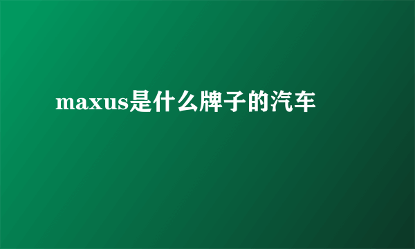 maxus是什么牌子的汽车