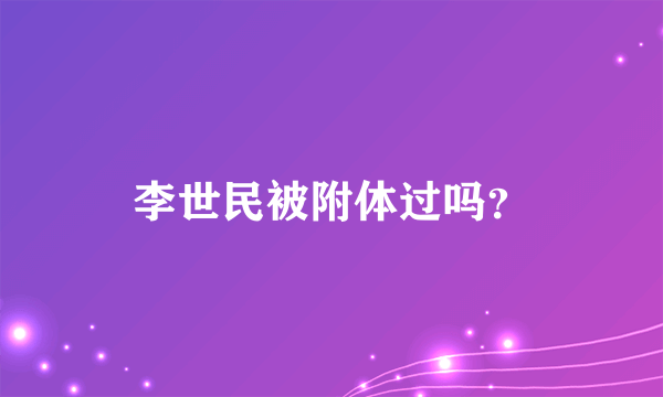 李世民被附体过吗？