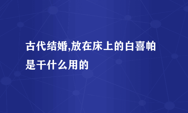 古代结婚,放在床上的白喜帕是干什么用的