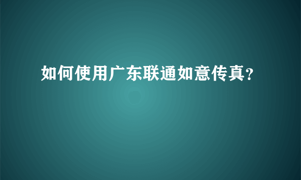 如何使用广东联通如意传真？