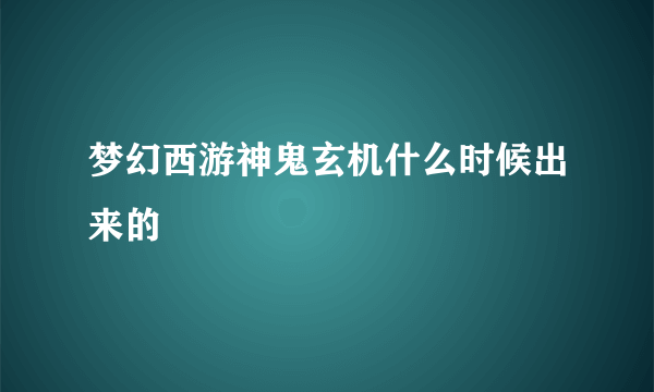 梦幻西游神鬼玄机什么时候出来的