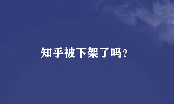 知乎被下架了吗？