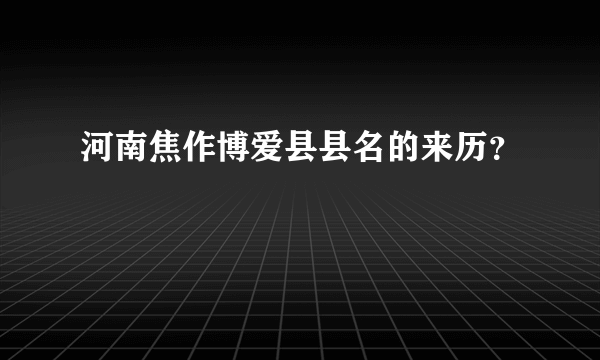 河南焦作博爱县县名的来历？