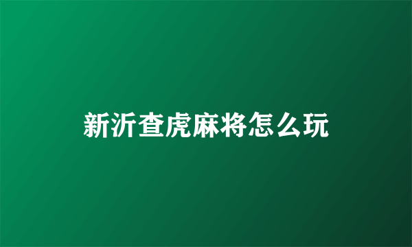 新沂查虎麻将怎么玩