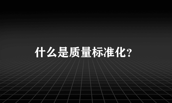 什么是质量标准化？