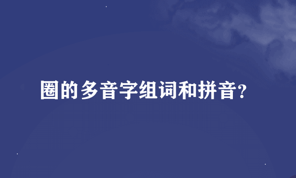 圈的多音字组词和拼音？