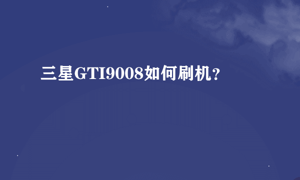 三星GTI9008如何刷机？