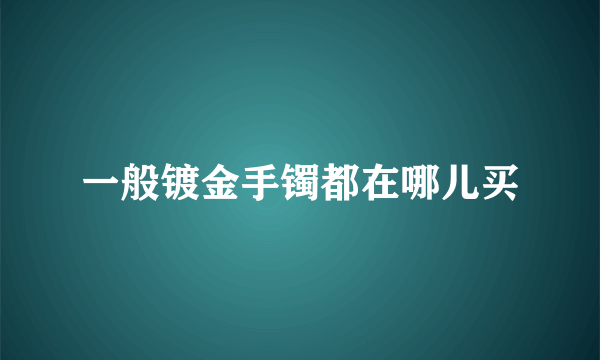 一般镀金手镯都在哪儿买