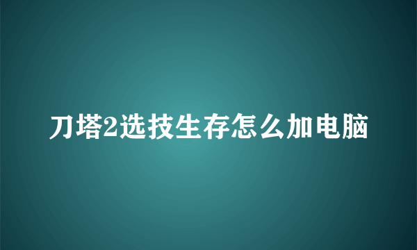 刀塔2选技生存怎么加电脑