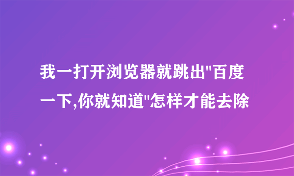 我一打开浏览器就跳出