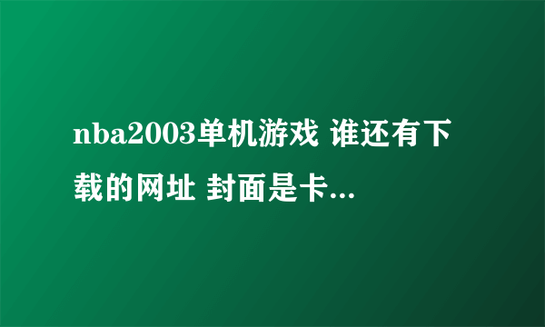 nba2003单机游戏 谁还有下载的网址 封面是卡特NBA2003