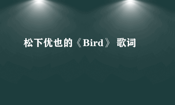 松下优也的《Bird》 歌词