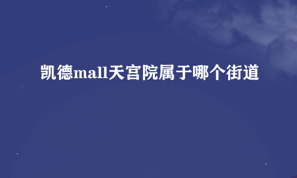 凯德mall天宫院属于哪个街道