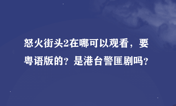 怒火街头2在哪可以观看，要粤语版的？是港台警匪剧吗？