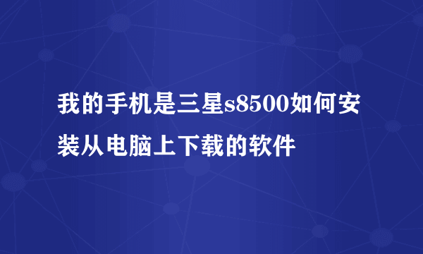 我的手机是三星s8500如何安装从电脑上下载的软件