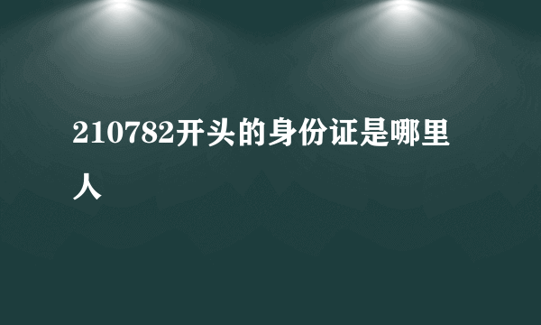 210782开头的身份证是哪里人