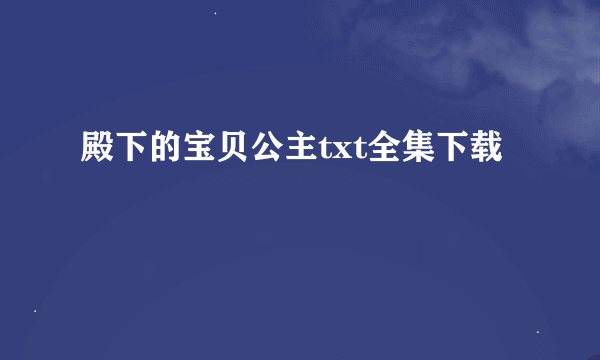 殿下的宝贝公主txt全集下载