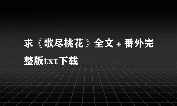 求《歌尽桃花》全文＋番外完整版txt下载