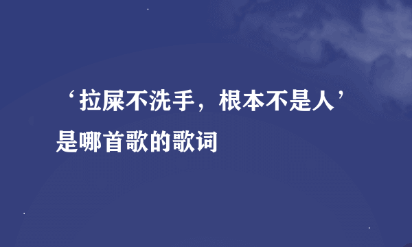 ‘拉屎不洗手，根本不是人’是哪首歌的歌词