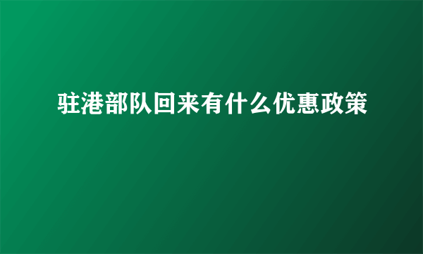 驻港部队回来有什么优惠政策