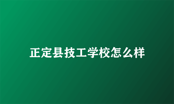 正定县技工学校怎么样