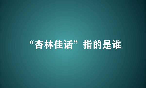 “杏林佳话”指的是谁